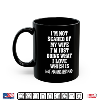 Mug Im Not Scared Of My Wife Im Just Doing What I Love Shirt