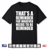 That’S A Reminder For Whoever Needs To Be Reminded Shirt