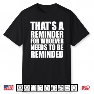 That’S A Reminder For Whoever Needs To Be Reminded Shirt