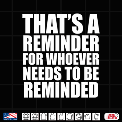 Design Thats A Reminder For Whoever Needs To Be Reminded Shirt