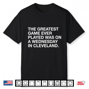 The Greatest Game Ever Played Was On A Wednesday In Cleveland Shirt