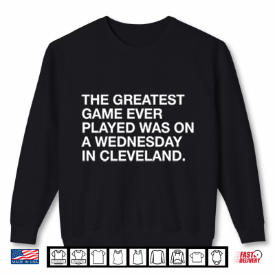Sweatshirt The Greatest Game Ever Played Was On A Wednesday In Cleveland Shirt