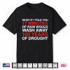 What If I Told You 17 Minutes Of Rain Would Wash Away 108 Years Of Drought Shirt