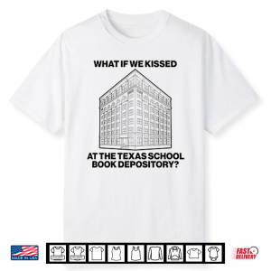 What If We Kissed At The Texas School Book Depository Shirt