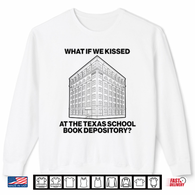 Sweatshirt What If We Kissed At The Texas School Book Depository Shirt