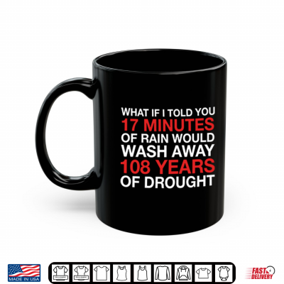 Mug What If I Told You 17 Minutes Of Rain Would Wash Away 108 Years Of Drought Shirt