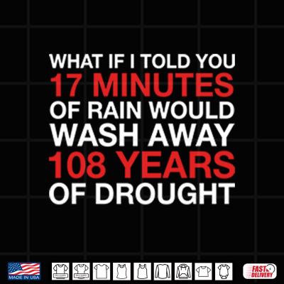 Design What If I Told You 17 Minutes Of Rain Would Wash Away 108 Years Of Drought Shirt