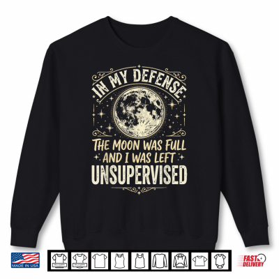 Sweatshirt In My Defense The Moon Was Full And I Was Left Unsupervised Shirt