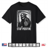 Funny Stay Positive Grim Reaper Skeleton Skull Halloween Shirt