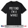 Pretend I’M A Whale Costume Halloween Quick Simple Funny Shirt
