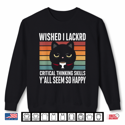 Sweatshirt Wished I Lacked Critical Thinking Skills Sarcastic Shirt