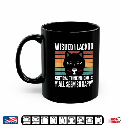 Mug Wished I Lacked Critical Thinking Skills Sarcastic Shirt