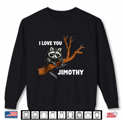 Sweatshirt I Love You Jimothy the Raccoon Shirt