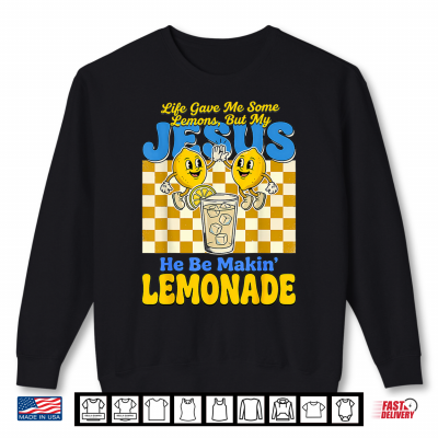 Life Gave Me Some Lemons But My Jesus He Be Makin Lemonade Shirt 2 Sweatshirt Life Gave Me Some Lemons But My Jesus He Be Makin Lemonade Shirt