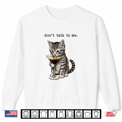 Don'T Talk To Me Cat Cocktail Sarcastic Humor Art Shirt 2 Sweatshirt Dont Talk To Me Cat Cocktail Sarcastic Humor Art Shirt