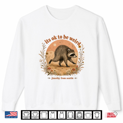 Jimothy From Seattle It'S Ok To Be Weird Raccoon Gift Shirt 2 Sweatshirt Jimothy From Seattle Its Ok To Be Weird Raccoon Gift Shirt