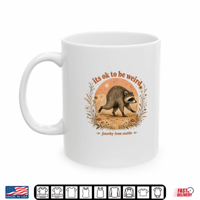 Jimothy From Seattle It'S Ok To Be Weird Raccoon Gift Shirt 3 Mug Jimothy From Seattle Its Ok To Be Weird Raccoon Gift Shirt