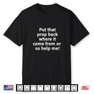 Put That Prop Back Where It Came From Stage Manager Shirt