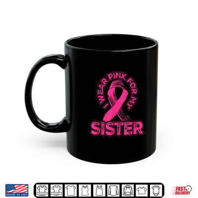 Mug I Wear Pink For My Sister Breast Cancer Awareness Family Shirt