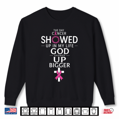 The Day Cancer Showed Up In My Life God Showed Up Bigger Shirt 2 Sweatshirt The Day Cancer Showed Up In My Life God Showed Up Bigger Shirt