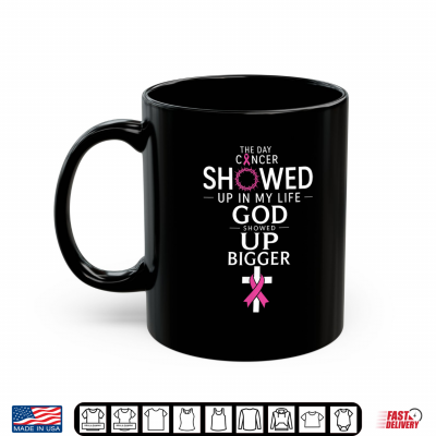 The Day Cancer Showed Up In My Life God Showed Up Bigger Shirt 3 Mug The Day Cancer Showed Up In My Life God Showed Up Bigger Shirt