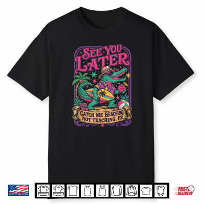 End Of School Year Teacher Catch Me Beaching Not Teaching Shirt