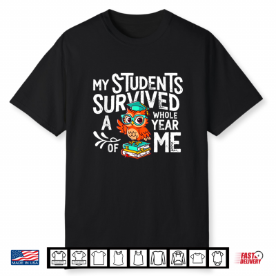 My Students Survive Whole Year Of Me Last Day Of School Teacher Shirt
