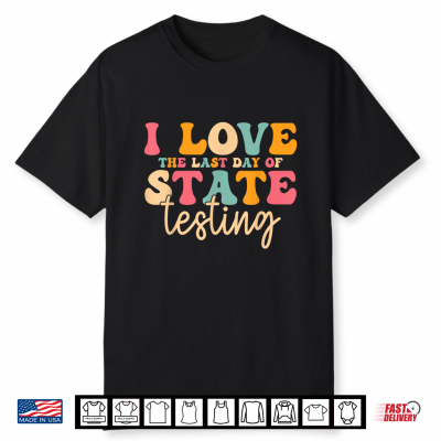 I Love The Last Day Of State Testing Funny Teacher Student Shirt