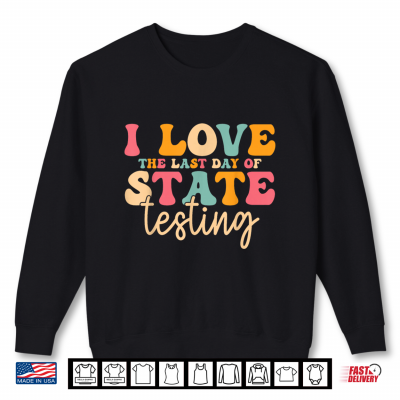 Sweatshirt I Love The Last Day Of State Testing Funny Teacher Student Shirt
