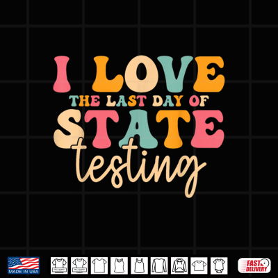 Design I Love The Last Day Of State Testing Funny Teacher Student Shirt