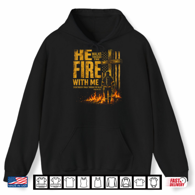 Hoodie He Walks Through The Fire With Me Psalm 23 4 Firefighter Shirt