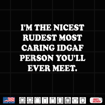 I'M The Nicest Rudest Most Caring Idgaf Person You'Ll Ever Shirt 4 Design Im The Nicest Rudest Most Caring Idgaf Person Youll Ever Shirt
