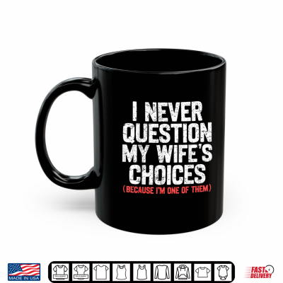 Mug I Never Question My Wifes Choices Funny Dad Husband Father Shirt