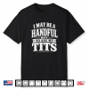 I May Be A Handful But So Are My Tits Funny Bold Humor Shirt