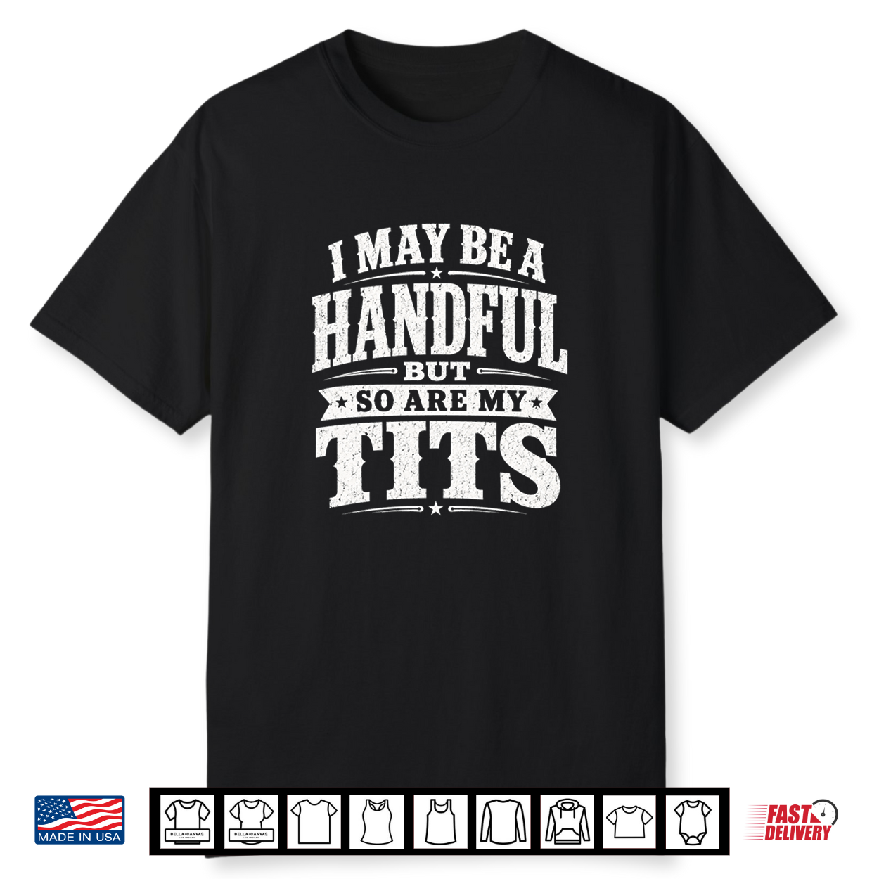 I May Be A Handful But So Are My Tits Funny Bold Humor Shirt