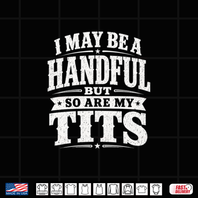 Design I May Be A Handful But So Are My Tits Funny Bold Humor Shirt