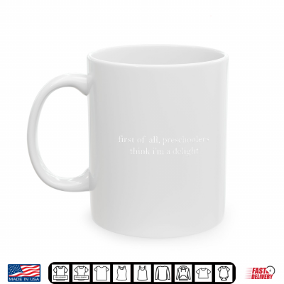 Mug First of All Preschoolers Think Im a Delight Teachers Kids Shirt