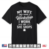 My Wife And I Have A Workshop I Work And She Shops Shirt